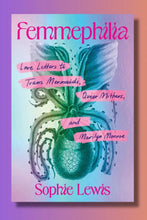 Load image into Gallery viewer, Femmephilia: Love Letters to Trans Mermaids, Queer Mothers, and Marilyn Monroe